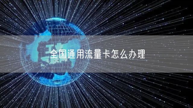 全国通用流量卡怎么办理