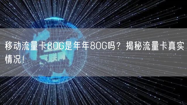 移动流量卡80G是年年80G吗？揭秘流量卡真实情况！