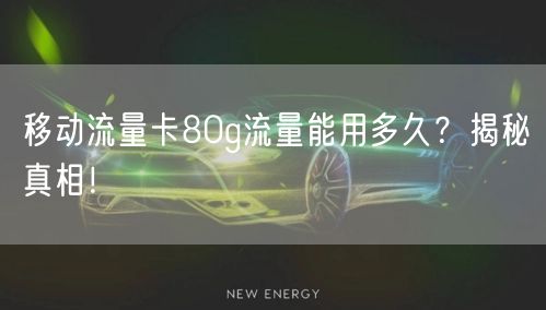 移动流量卡80g流量能用多久？揭秘真相！