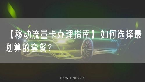 【移动流量卡办理指南】如何选择最划算的套餐?