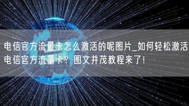 电信官方流量卡怎么激活的呢图片_如何轻松激活电信官方流量卡？图文并茂教程来了！