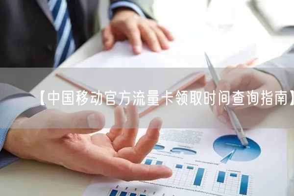 【中国移动官方流量卡领取时间查询指南】