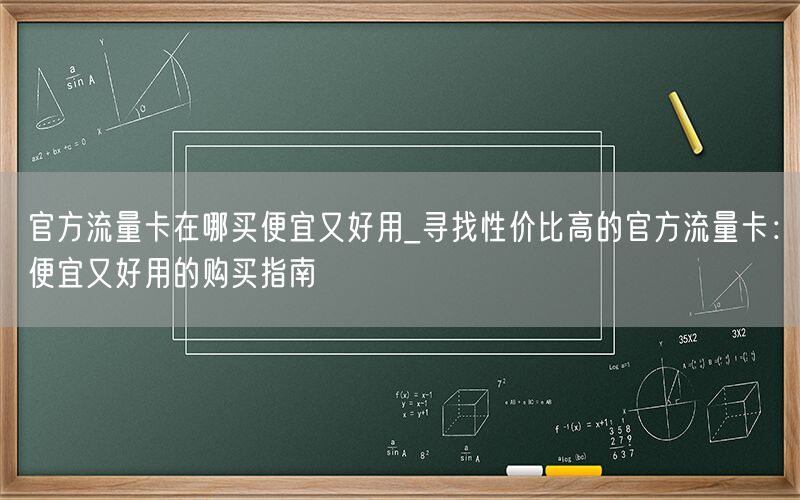官方流量卡在哪买便宜又好用_寻找性价比高的官方流量卡：便宜又好用的购买指南