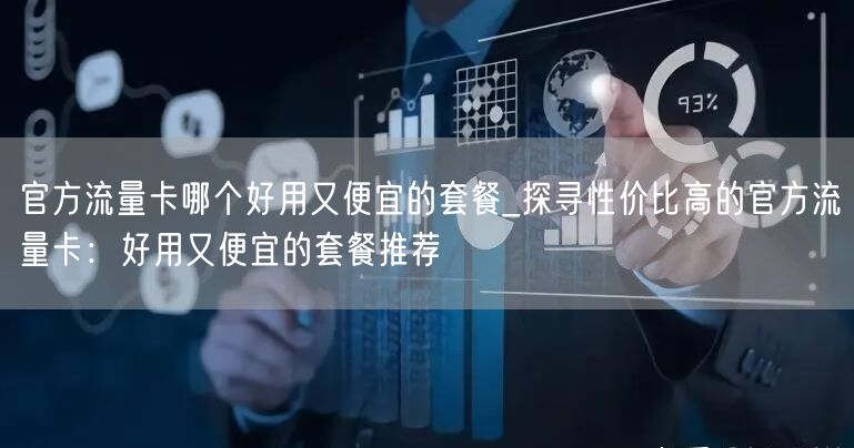 官方流量卡哪个好用又便宜的套餐_探寻性价比高的官方流量卡：好用又便宜的套餐推荐