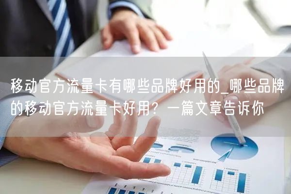 移动官方流量卡有哪些品牌好用的_哪些品牌的移动官方流量卡好用？一篇文章告诉你