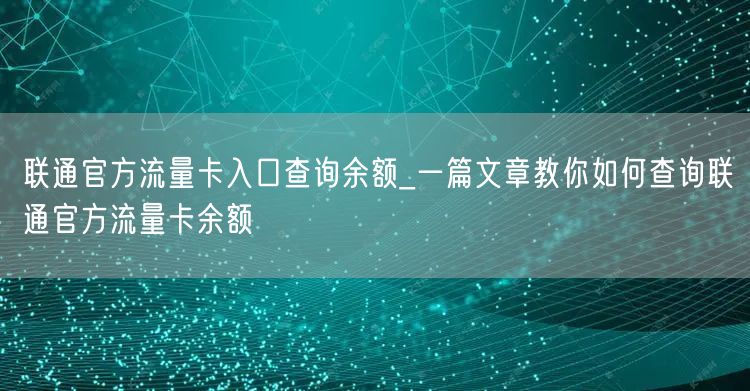 联通官方流量卡入口查询余额_一篇文章教你如何查询联通官方流量卡余额