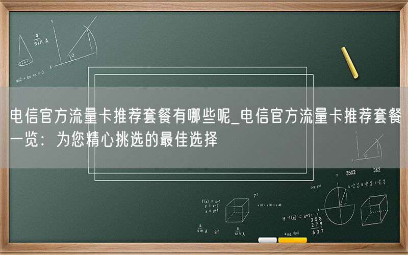 电信官方流量卡推荐套餐有哪些呢_电信官方流量卡推荐套餐一览：为您精心挑选的最佳选择