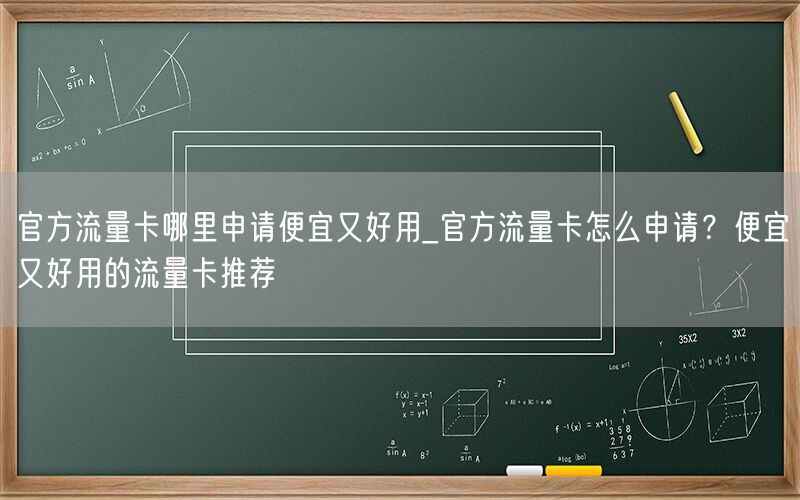 官方流量卡哪里申请便宜又好用_官方流量卡怎么申请？便宜又好用的流量卡推荐