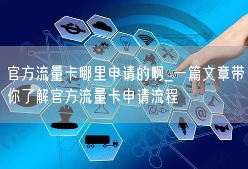 官方流量卡哪里申请的啊_一篇文章带你了解官方流量卡申请流程
