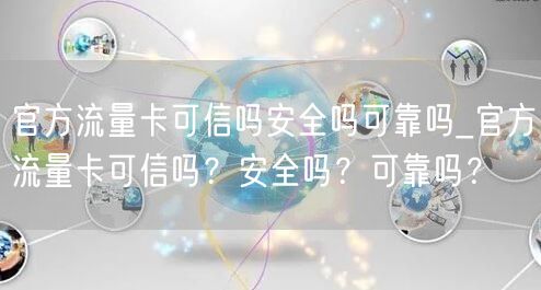 官方流量卡可信吗安全吗可靠吗_官方流量卡可信吗？安全吗？可靠吗？