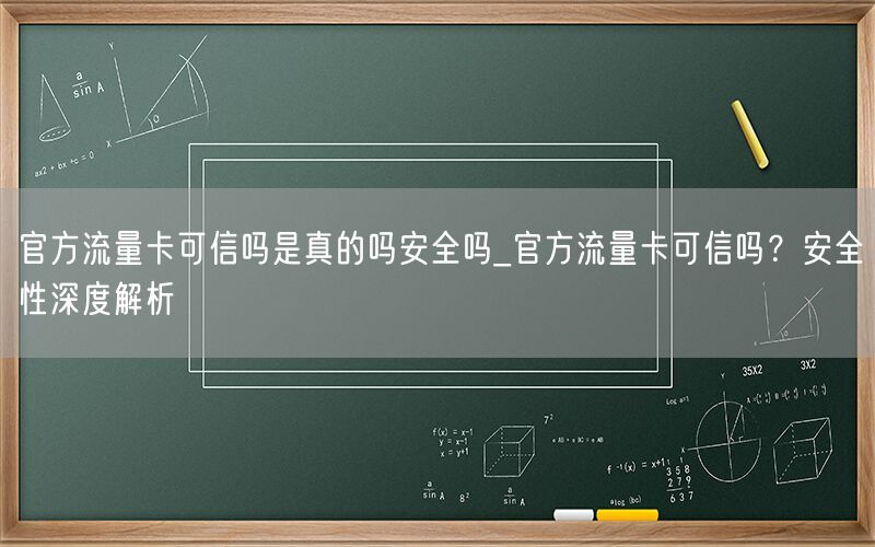 官方流量卡可信吗是真的吗安全吗_官方流量卡可信吗？安全性深度解析