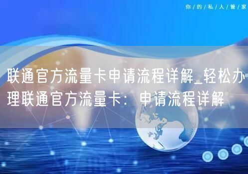 联通官方流量卡申请流程详解_轻松办理联通官方流量卡：申请流程详解