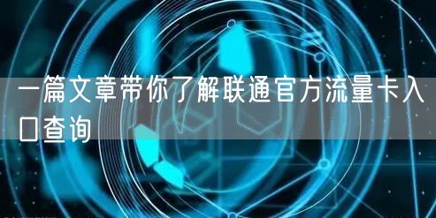 一篇文章带你了解联通官方流量卡入口查询
