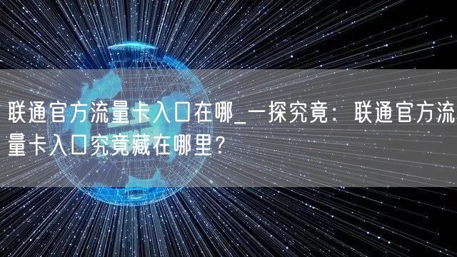 联通官方流量卡入口在哪_一探究竟：联通官方流量卡入口究竟藏在哪里？