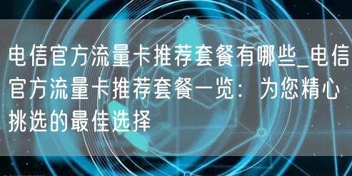 电信官方流量卡推荐套餐有哪些_电信官方流量卡推荐套餐一览：为您精心挑选的最佳选择