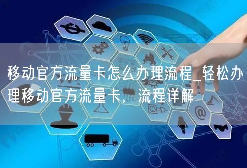 移动官方流量卡怎么办理流程_轻松办理移动官方流量卡，流程详解