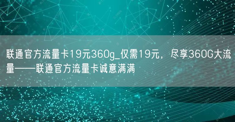 联通官方流量卡19元360g_仅需19元，尽享360G大流量——联通官方流量卡诚意满满