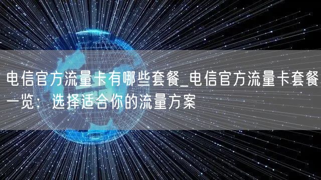 电信官方流量卡有哪些套餐_电信官方流量卡套餐一览：选择适合你的流量方案