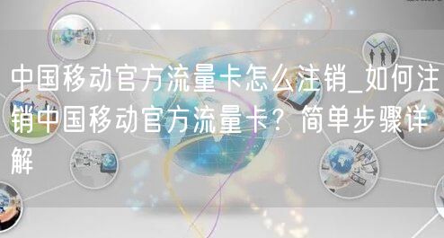 中国移动官方流量卡怎么注销_如何注销中国移动官方流量卡？简单步骤详解