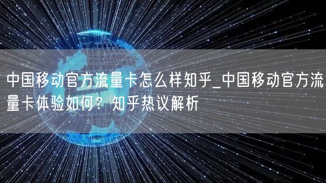 中国移动官方流量卡怎么样知乎_中国移动官方流量卡体验如何？知乎热议解析