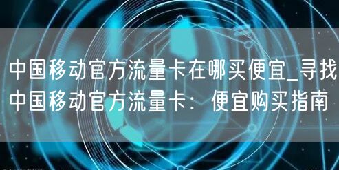 中国移动官方流量卡在哪买便宜_寻找中国移动官方流量卡：便宜购买指南