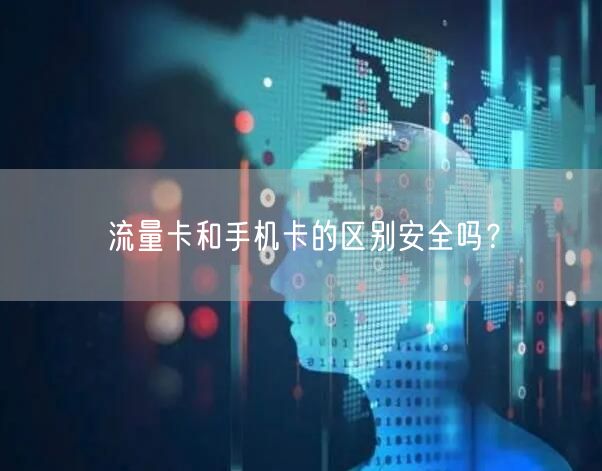 流量卡和手机卡的区别安全吗?