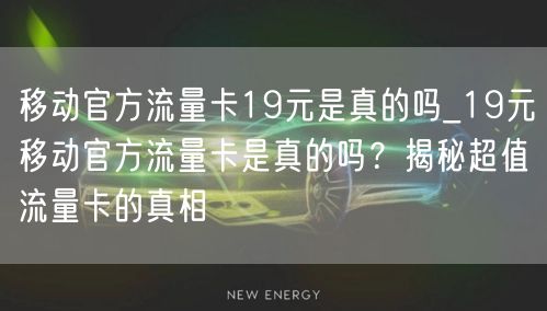 移动官方流量卡19元是真的吗_19元移动官方流量卡是真的吗？揭秘超值流量卡的真相