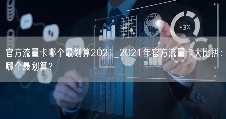 官方流量卡哪个最划算2021_2021年官方流量卡大比拼：哪个最划算？