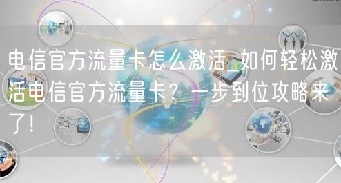 电信官方流量卡怎么激活_如何轻松激活电信官方流量卡？一步到位攻略来了！