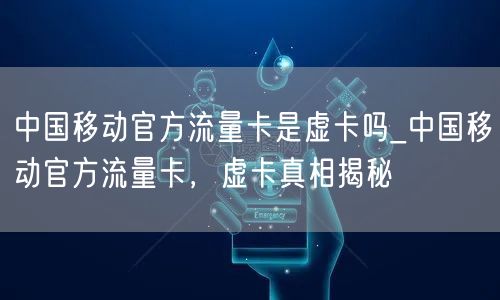 中国移动官方流量卡是虚卡吗_中国移动官方流量卡，虚卡真相揭秘