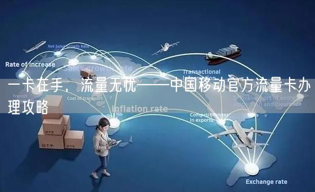 一卡在手，流量无忧——中国移动官方流量卡办理攻略