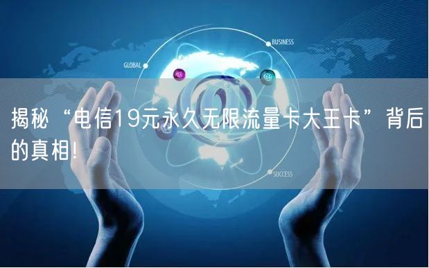 揭秘“电信19元永久无限流量卡大王卡”背后的真相！