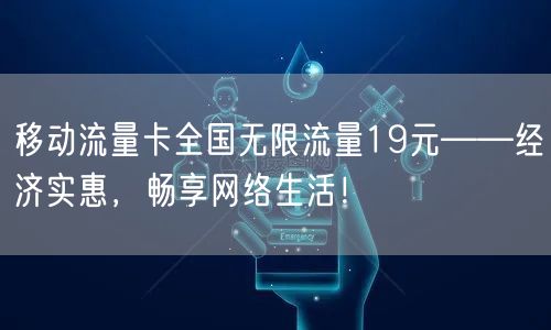 移动流量卡全国无限流量19元——经济实惠，畅享网络生活！
