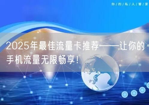 2025年最佳流量卡推荐——让你的手机流量无限畅享！