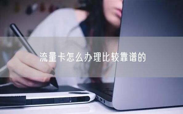 流量卡怎么办理比较靠谱的