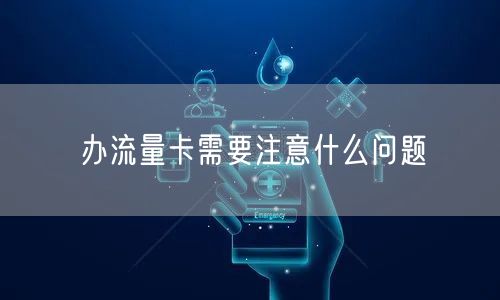 办流量卡需要注意什么问题