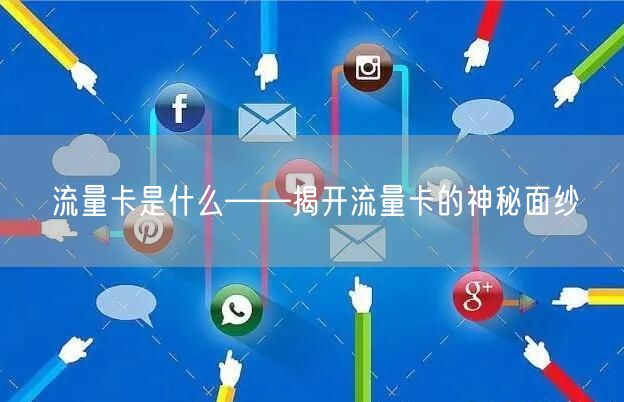 流量卡是什么——揭开流量卡的神秘面纱