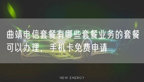 曲靖电信套餐有哪些套餐业务的套餐可以办理，手机卡免费申请