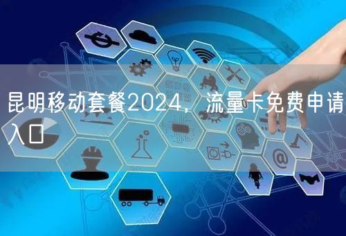 昆明移动套餐2024，流量卡免费申请入口
