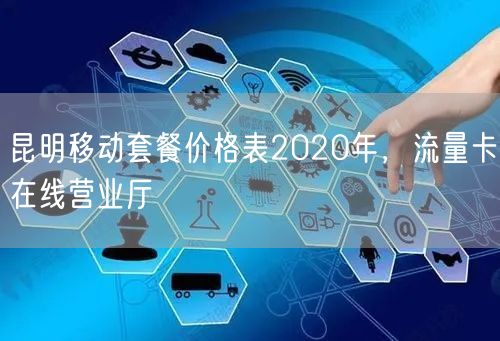 昆明移动套餐价格表2020年，流量卡在线营业厅