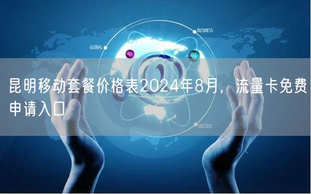 昆明移动套餐价格表2024年8月，流量卡免费申请入口