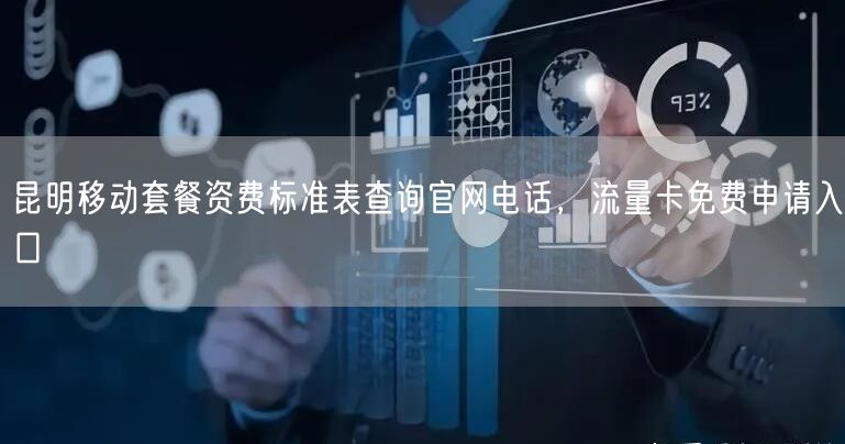 昆明移动套餐资费标准表查询官网电话，流量卡免费申请入口