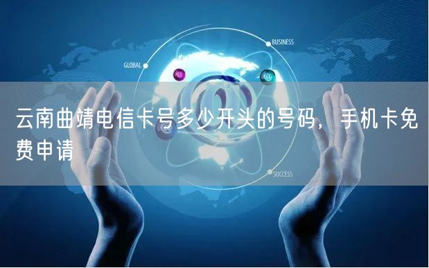 云南曲靖电信卡号多少开头的号码，手机卡免费申请