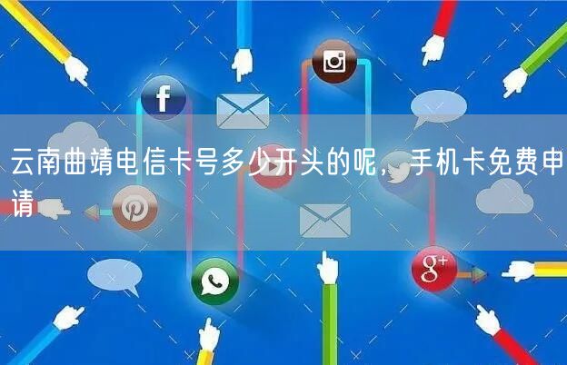 云南曲靖电信卡号多少开头的呢，手机卡免费申请