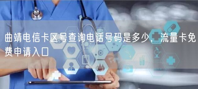 曲靖电信卡区号查询电话号码是多少，流量卡免费申请入口