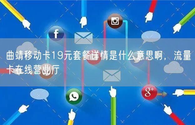 曲靖移动卡19元套餐详情是什么意思啊，流量卡在线营业厅