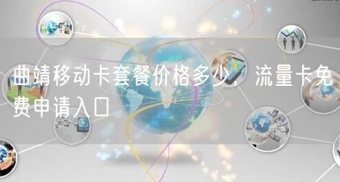 曲靖移动卡套餐价格多少，流量卡免费申请入口