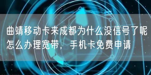 曲靖移动卡来成都为什么没信号了呢怎么办理宽带，手机卡免费申请