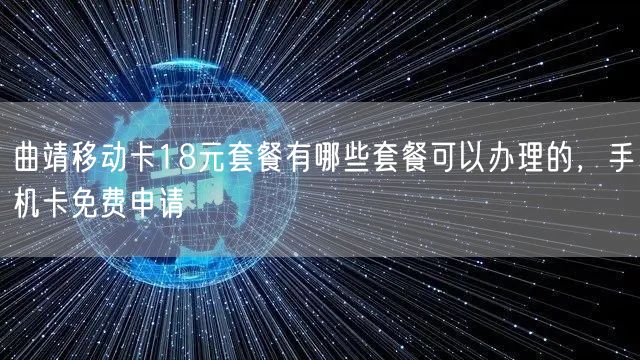 曲靖移动卡18元套餐有哪些套餐可以办理的，手机卡免费申请