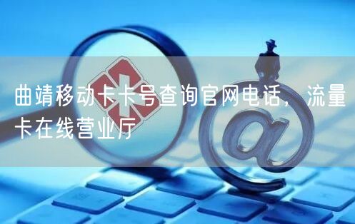 曲靖移动卡卡号查询官网电话，流量卡在线营业厅